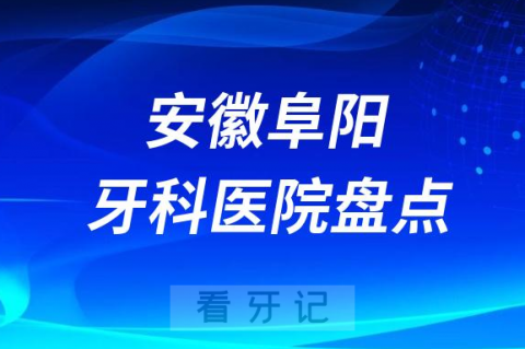 安徽阜阳口腔医院排名哪家好排行榜前十名单盘点2023