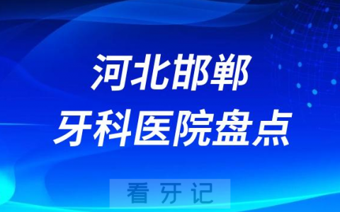 河北邯郸口腔医院排名哪家好排行榜前十名单盘点2023