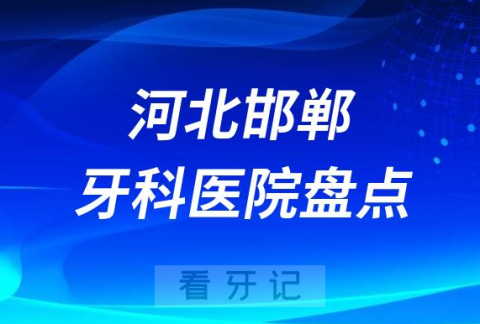 河北邯郸口腔医院排名哪家好排行榜前十名单盘点2023