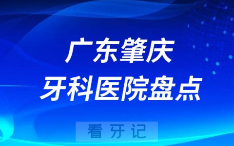 广东肇庆口腔医院排名哪家好排行榜前十名单盘点2023