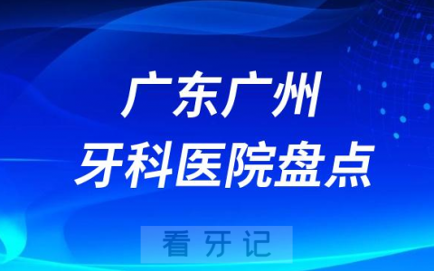 广东广州口腔医院排名哪家好排行榜前十名单盘点2023