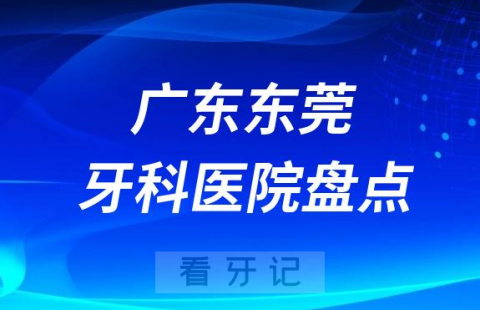 广东东莞十大口腔医院排名前十名单盘点