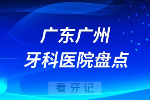 广东广州十大口腔医院排名前十名单盘点