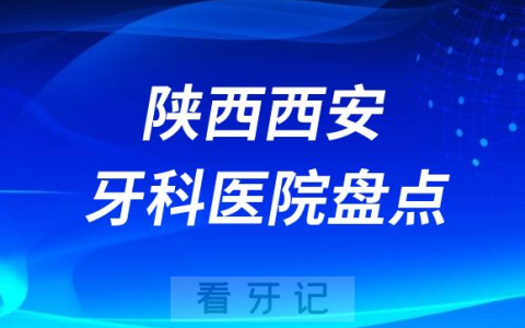 陕西西安十大口腔医院排名前十名单盘点