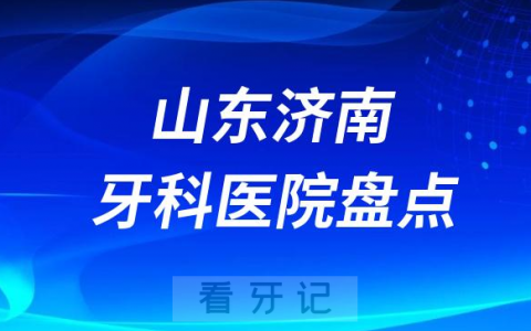 2023年最新版济南口腔医院排名前十名单