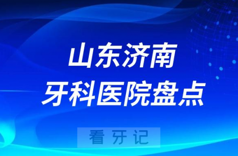 023年最新版济南口腔医院排名前十名单"