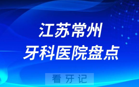 江苏常州十大口腔医院排名前十名单盘点