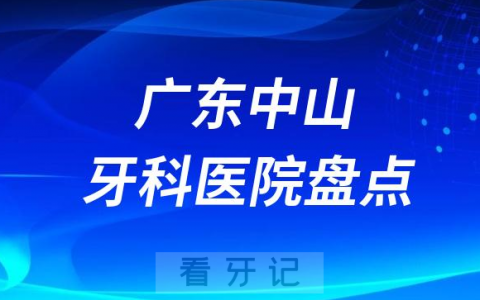 广东中山十大口腔医院排名前十名单盘点