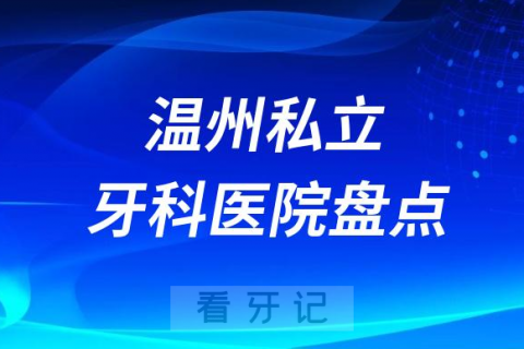 温州私立十大口腔医院排名前十名单盘点