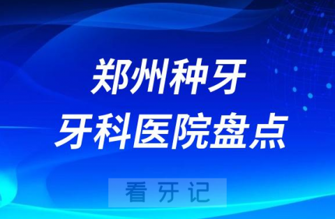 郑州种植牙十大口腔医院排名前十名单盘点