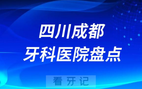 四川成都口腔医院排名哪家好排行榜前十名单盘点2023
