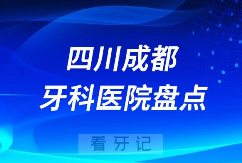 四川成都口腔医院排名哪家好排行榜前十名单盘点2023