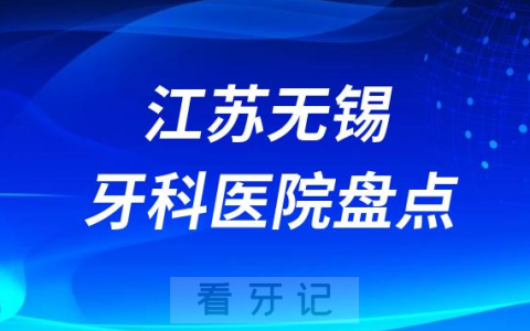 江苏无锡口腔医院排名哪家好排行榜前十名单盘点2023
