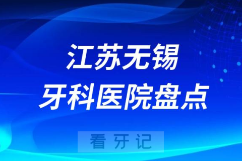 江苏无锡口腔医院排名哪家好排行榜前十名单盘点2023