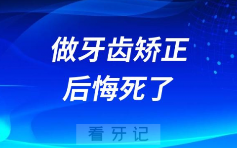 做完牙齿矫正后悔死了如何避免正畸上当被骗被忽悠
