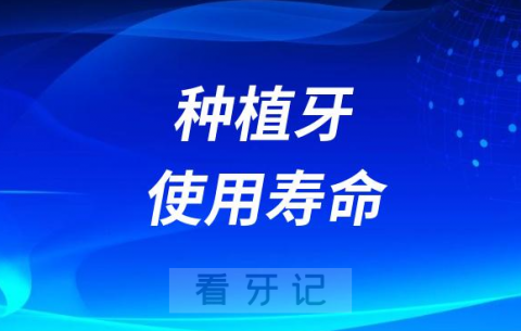 种植牙的寿命是10年20年30年50年还是一辈子