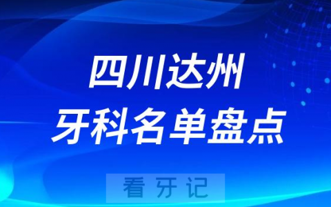 四川达州十大口腔医院公私排名榜前十名单公布盘点