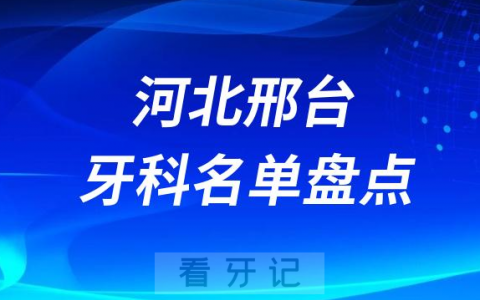 河北邢台十大口腔医院公私排名榜前十名单盘点