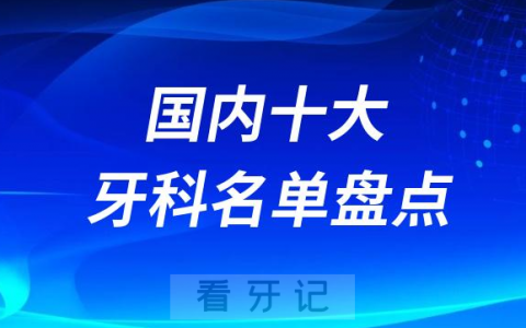 全国十大口腔科前十医院榜单整理盘点2023