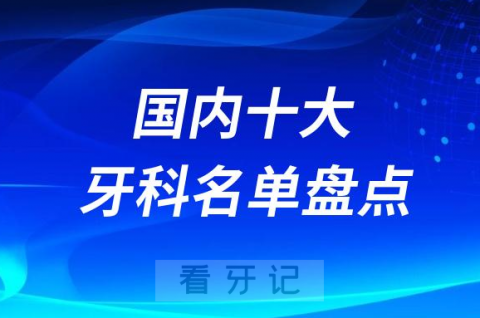 全国十大口腔科前十医院榜单整理盘点2023