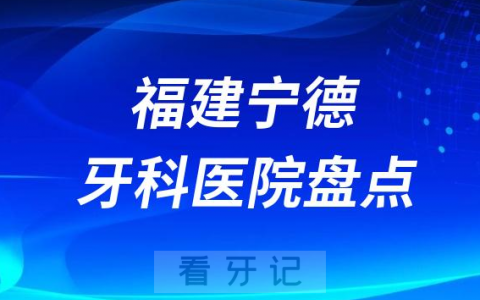 福建宁德十大口腔医院私立排名榜前十名单公布盘点