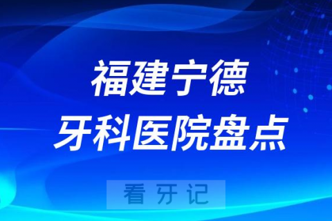 福建宁德十大口腔医院私立排名榜前十名单公布盘点