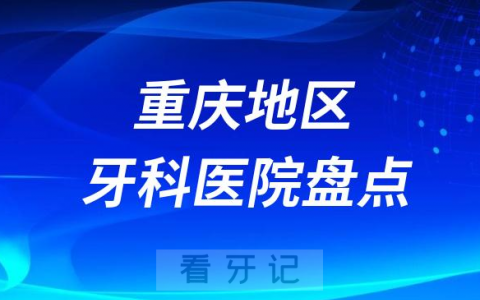 重庆十大口腔医院私立排名榜前十名单公布盘点