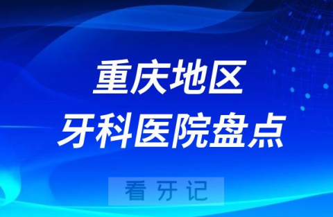 重庆十大口腔医院私立排名榜前十名单公布盘点