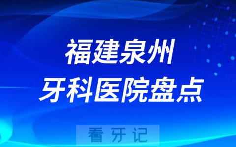 福建泉州十大口腔医院私立排名榜前十名单公布盘点