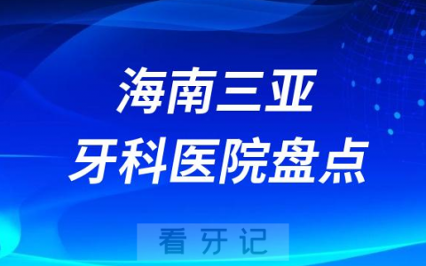 海南三亚十大口腔医院私立排名榜前十名单公布盘点