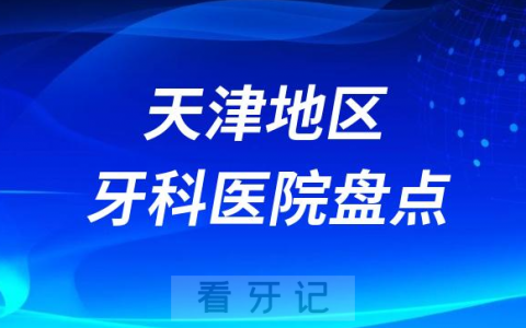天津十大口腔医院私立排名榜前十名单公布盘点