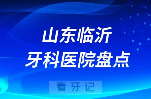 山东临沂十大口腔医院私立排名榜前十名单公布盘点