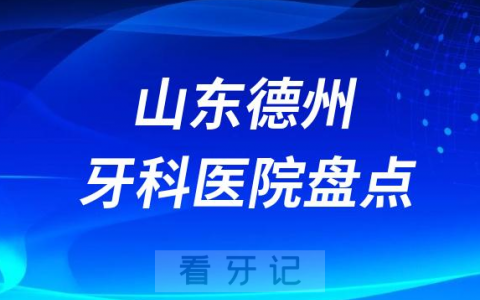 山东德州十大口腔医院私立排名榜前十名单公布盘点