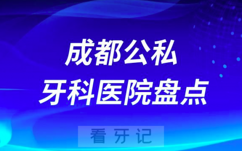 成都十大私立口腔公立口腔科排名前十名单盘点2023
