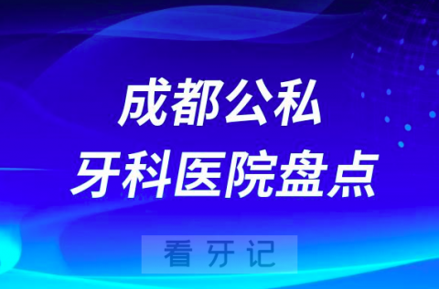 成都十大私立口腔公立口腔科排名前十名单盘点2023