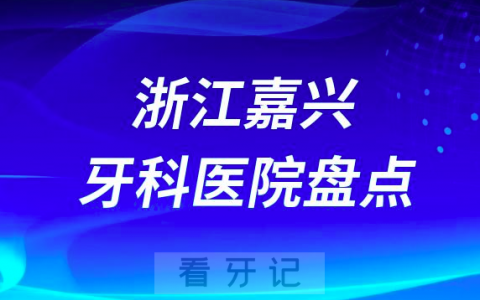 浙江嘉兴十大口腔医院私立排名榜前十名单公布盘点