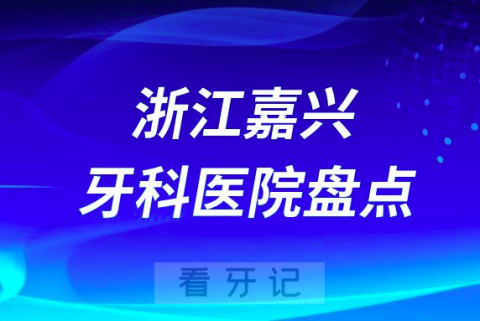 浙江嘉兴十大口腔医院私立排名榜前十名单公布盘点