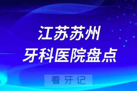 苏州十大私立口腔公立口腔科排名前十名单盘点2023