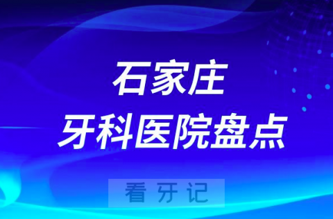 石家庄十大私立口腔公立口腔科排名前十名单盘点2023