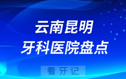 云南昆明十大口腔医院私立排名榜前十名单公布盘点
