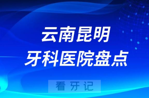 云南昆明十大口腔医院私立排名榜前十名单公布盘点