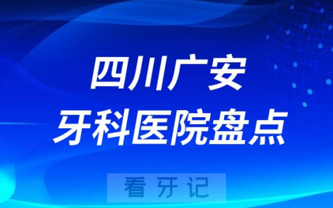 四川广安十大口腔医院私立排名榜前十名单公布盘点