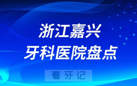 浙江嘉兴十大口腔医院私立排名榜前十名单公布盘点