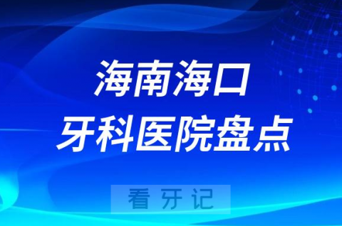 海南海口十大口腔医院私立排名榜前十名单公布盘点