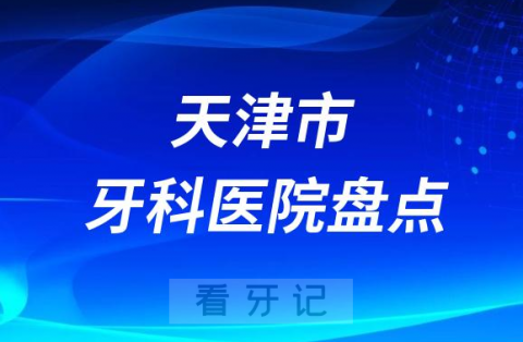 天津市十大口腔医院私立排名榜前十名单公布盘点