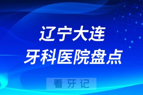 辽宁大连十大口腔医院私立排名榜前十名单公布盘点