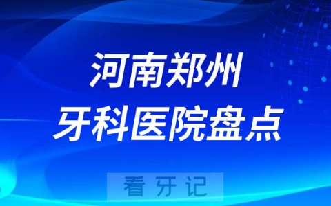 河南郑州十大口腔医院私立排名榜前十名单公布盘点