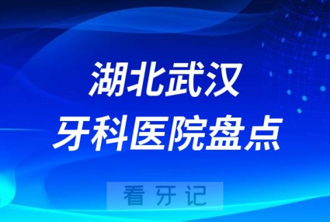 湖北武汉十大口腔医院私立排名榜前十名单公布盘点