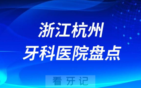 浙江杭州十大口腔医院私立排名榜前十名单公布盘点