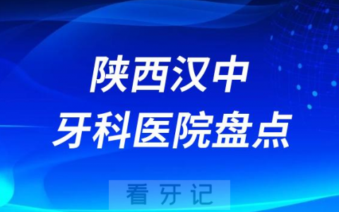 陕西汉中十大口腔医院私立排名榜前十名单公布盘点